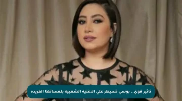 تأثير قوي.. بوسي تسيطر على الأغنية الشعبية بلمساتها الفريدة